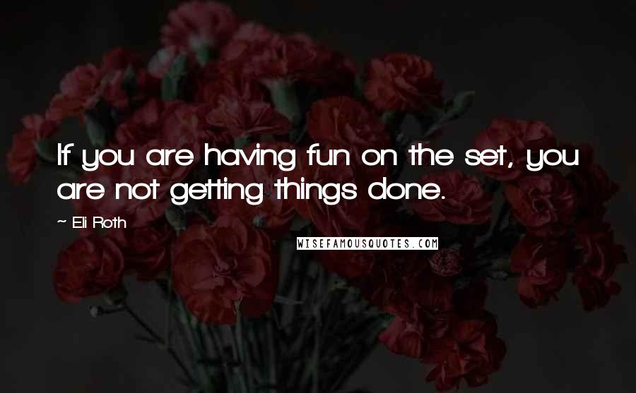 Eli Roth quotes: If you are having fun on the set, you are not getting things done.