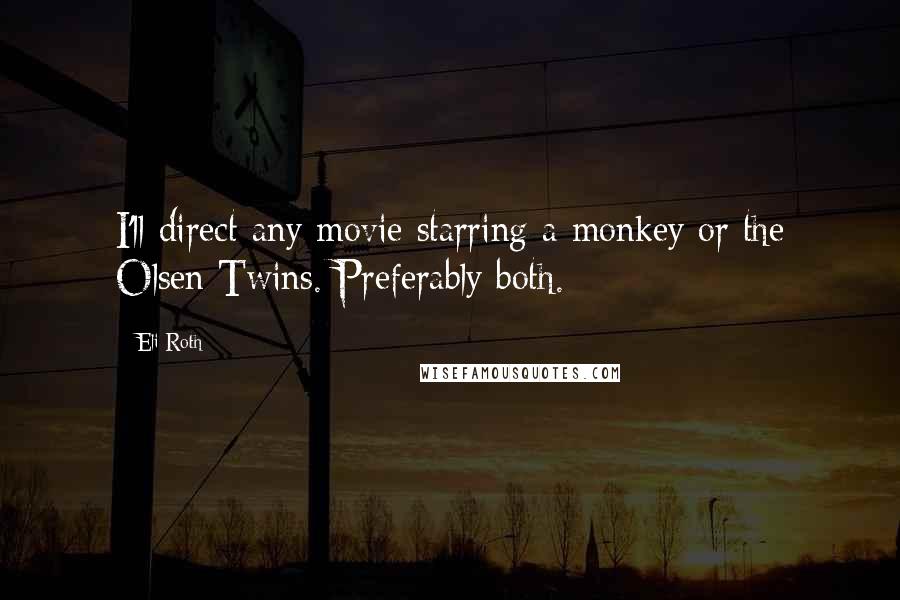 Eli Roth quotes: I'll direct any movie starring a monkey or the Olsen Twins. Preferably both.