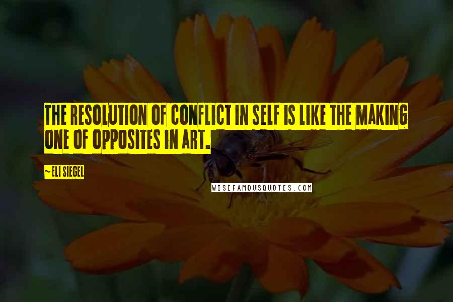 Eli Siegel quotes: The resolution of conflict in self is like the making one of opposites in art.