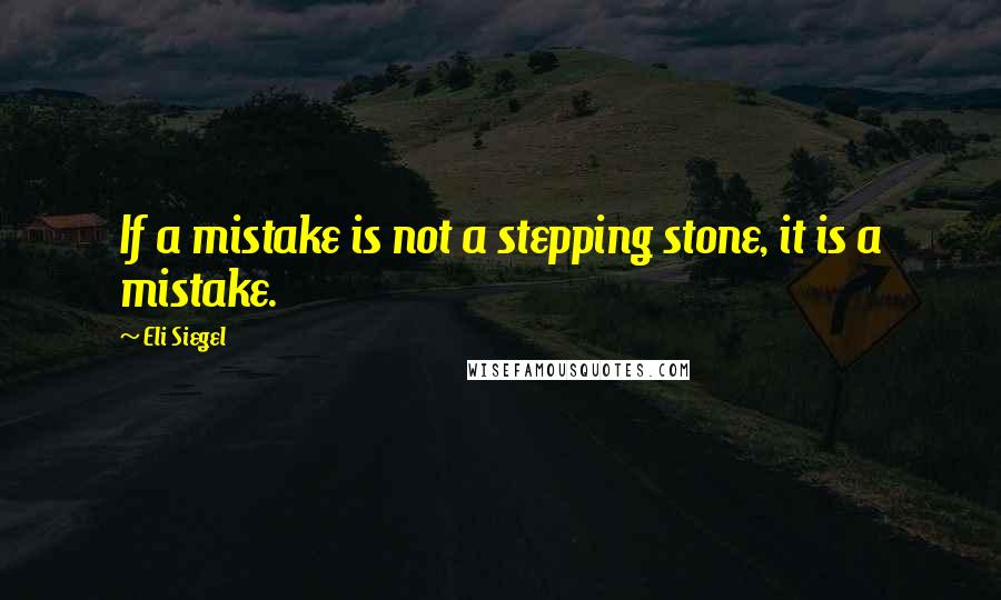 Eli Siegel quotes: If a mistake is not a stepping stone, it is a mistake.