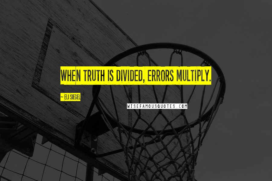 Eli Siegel quotes: When truth is divided, errors multiply.