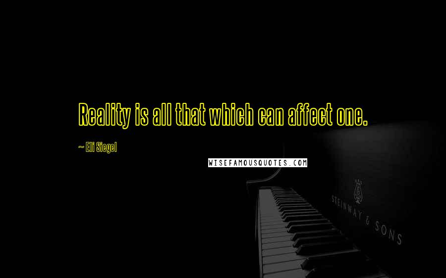 Eli Siegel quotes: Reality is all that which can affect one.