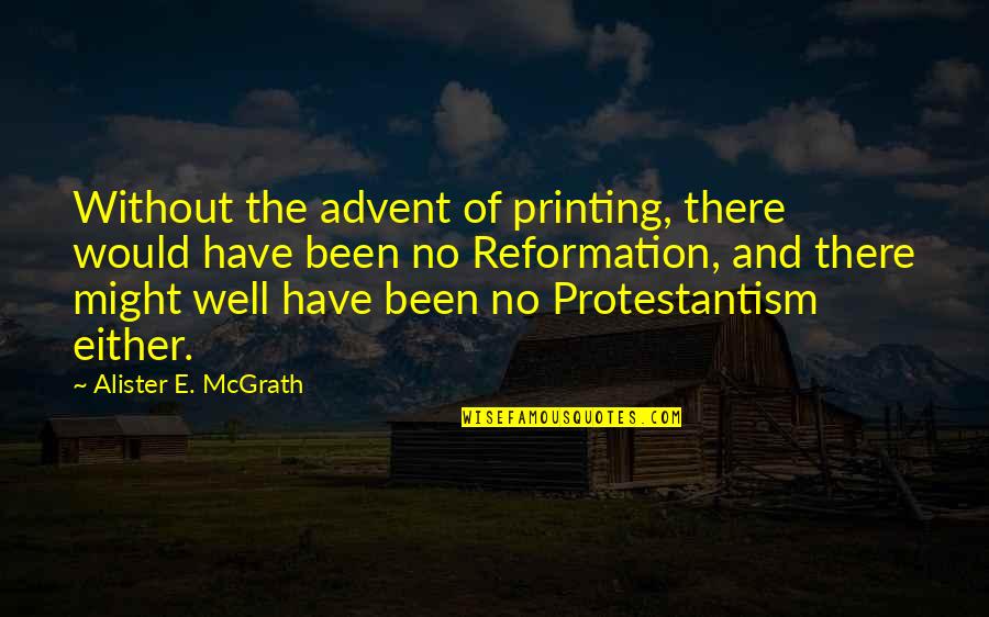 Eli Soriano Quotes By Alister E. McGrath: Without the advent of printing, there would have Eli Soriano Quotes By Alister E. McGrath: Without the advent of printing, there would have