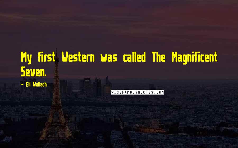 Eli Wallach quotes: My first Western was called The Magnificent Seven. Eli Wallach quotes: My first Western was called The Magnificent Seven.