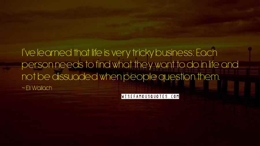 Eli Wallach quotes: I've learned that life is very tricky business: Each person needs to find what they want to do in life and not be dissuaded when people question them.