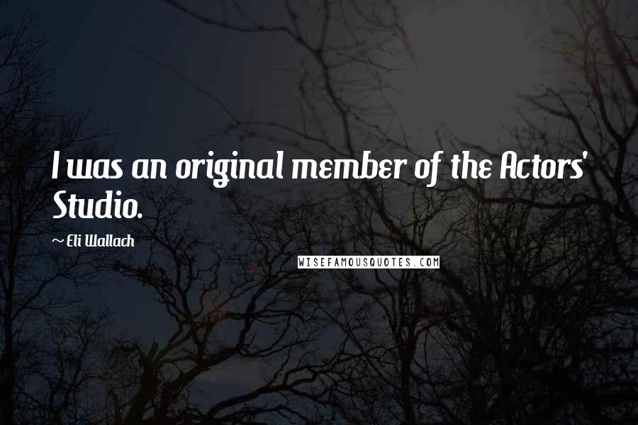 Eli Wallach quotes: I was an original member of the Actors' Studio.