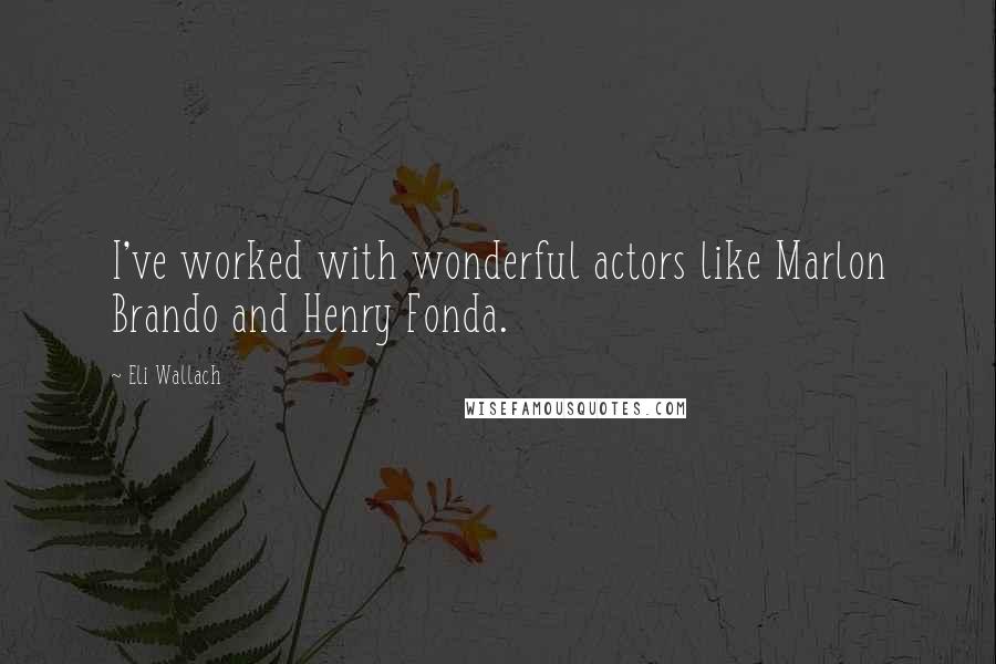 Eli Wallach quotes: I've worked with wonderful actors like Marlon Brando and Henry Fonda.