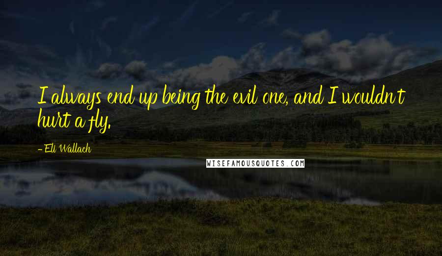 Eli Wallach quotes: I always end up being the evil one, and I wouldn't hurt a fly. Eli Wallach quotes: I always end up being the evil one, and I wouldn't hurt a fly.