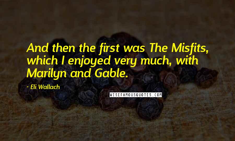 Eli Wallach quotes: And then the first was The Misfits, which I enjoyed very much, with Marilyn and Gable.