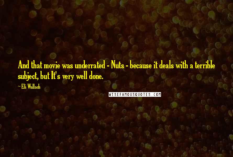 Eli Wallach quotes: And that movie was underrated - Nuts - because it deals with a terrible subject, but It's very well done. Eli Wallach quotes: And that movie was underrated - Nuts - because it deals with a terrible subject, but It's very well done.