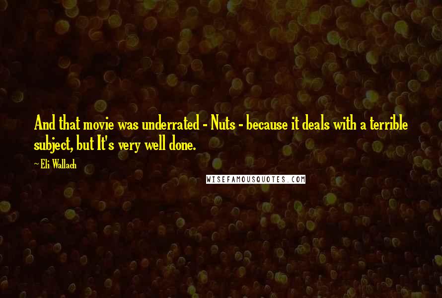 Eli Wallach quotes: And that movie was underrated - Nuts - because it deals with a terrible subject, but It's very well done.