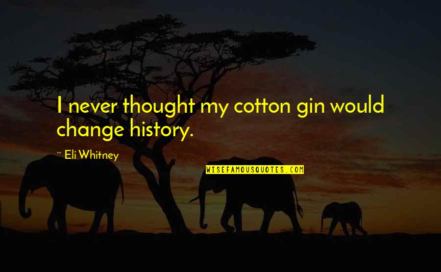 Eli Whitney Cotton Gin Quotes By Eli Whitney: I never thought my cotton gin would change