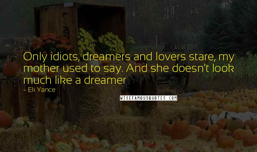 Eli Yance quotes: Only idiots, dreamers and lovers stare, my mother used to say. And she doesn't look much like a dreamer