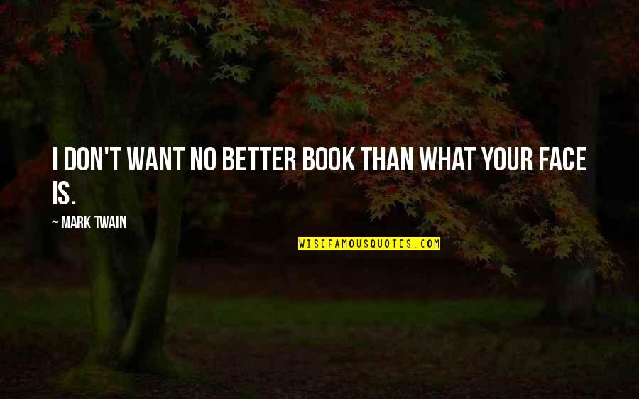 Eli7 Quotes By Mark Twain: I don't want no better book than what