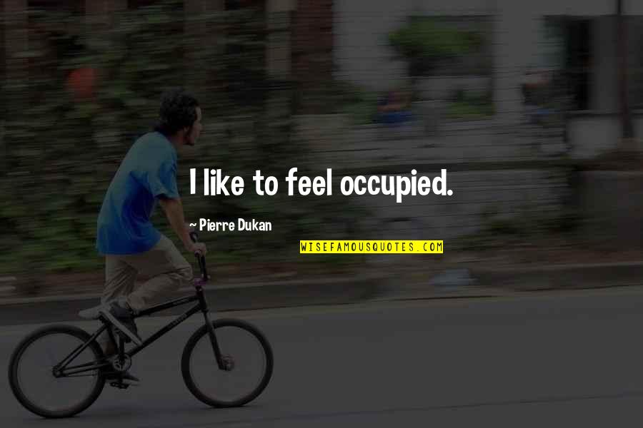 Eli7 Quotes By Pierre Dukan: I like to feel occupied.