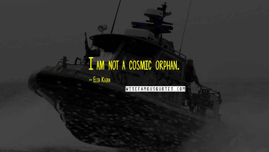 Elia Kazan quotes: I am not a cosmic orphan.