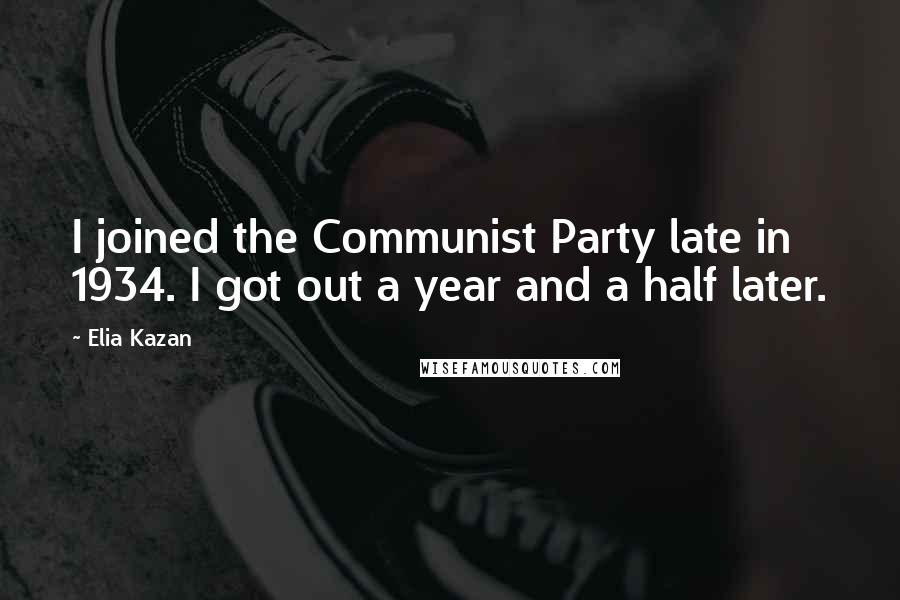 Elia Kazan quotes: I joined the Communist Party late in 1934. I got out a year and a half later.