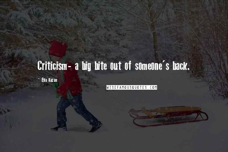 Elia Kazan quotes: Criticism- a big bite out of someone's back.