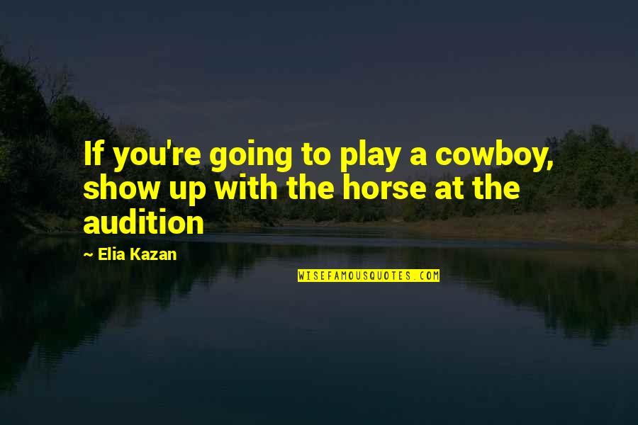 Elia Kazan Quotes By Elia Kazan: If you're going to play a cowboy, show