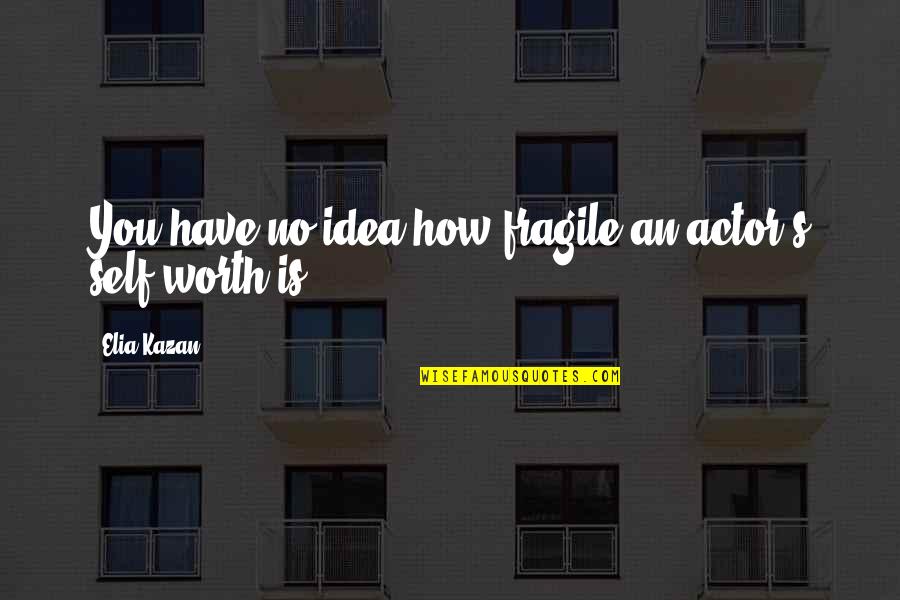 Elia Kazan Quotes By Elia Kazan: You have no idea how fragile an actor's