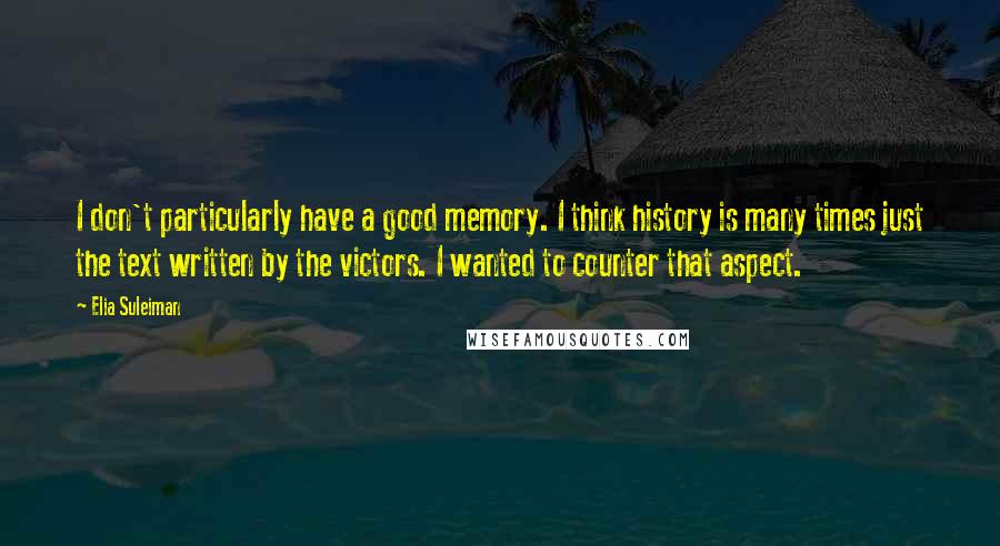 Elia Suleiman quotes: I don't particularly have a good memory. I think history is many times just the text written by the victors. I wanted to counter that aspect.