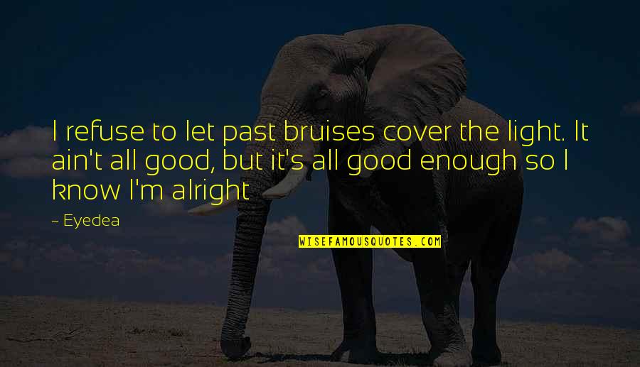 Eliach Blue Quotes By Eyedea: I refuse to let past bruises cover the Eliach Blue Quotes By Eyedea: I refuse to let past bruises cover the