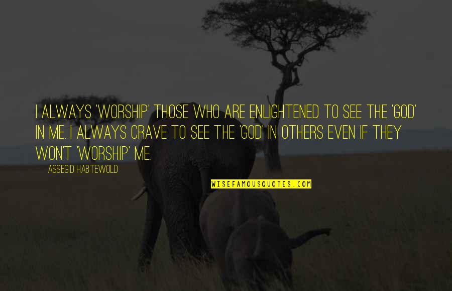 Eliacin Salgado Quotes By Assegid Habtewold: I always 'worship' those who are enlightened to Eliacin Salgado Quotes By Assegid Habtewold: I always 'worship' those who are enlightened to