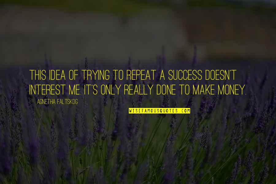 Eliademy Quotes By Agnetha Faltskog: This idea of trying to repeat a success Eliademy Quotes By Agnetha Faltskog: This idea of trying to repeat a success