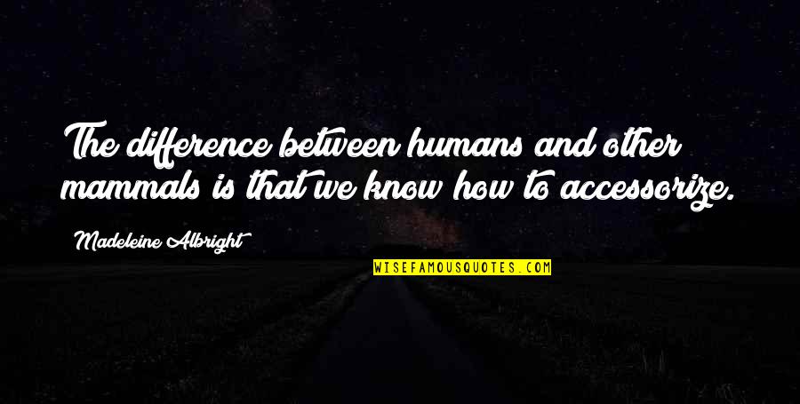 Eliades And Eliades Quotes By Madeleine Albright: The difference between humans and other mammals is Eliades And Eliades Quotes By Madeleine Albright: The difference between humans and other mammals is