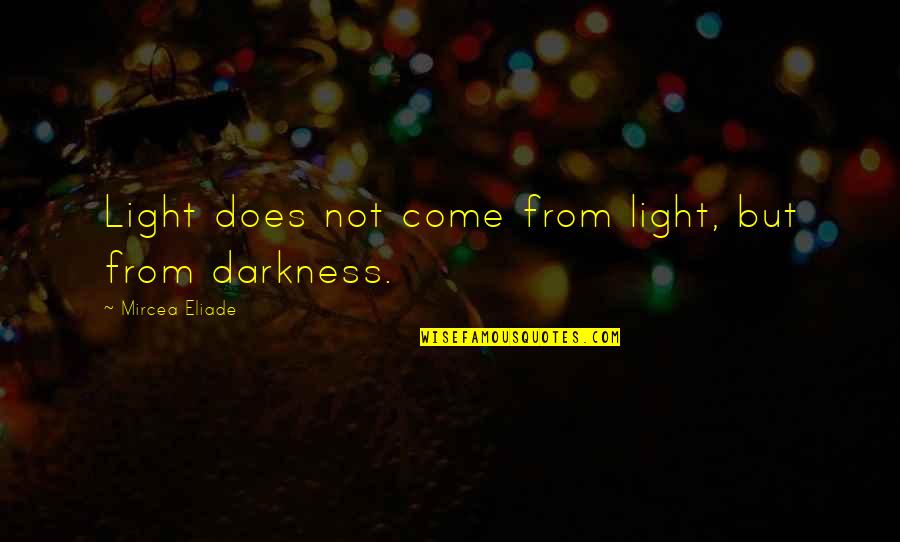 Eliade's Quotes By Mircea Eliade: Light does not come from light, but from