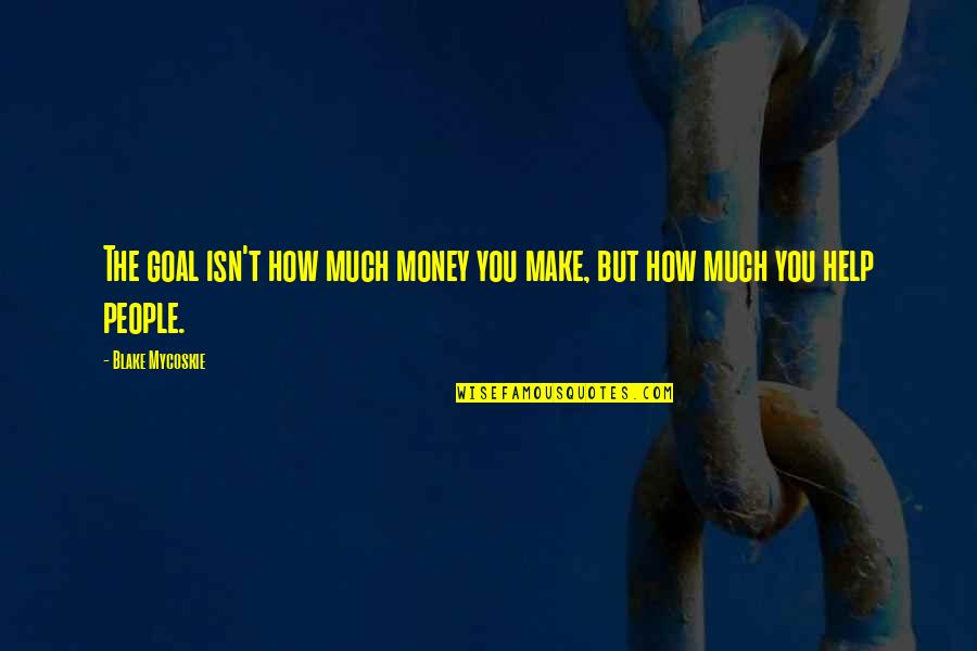 Eliakim Hamunyela Quotes By Blake Mycoskie: The goal isn't how much money you make,