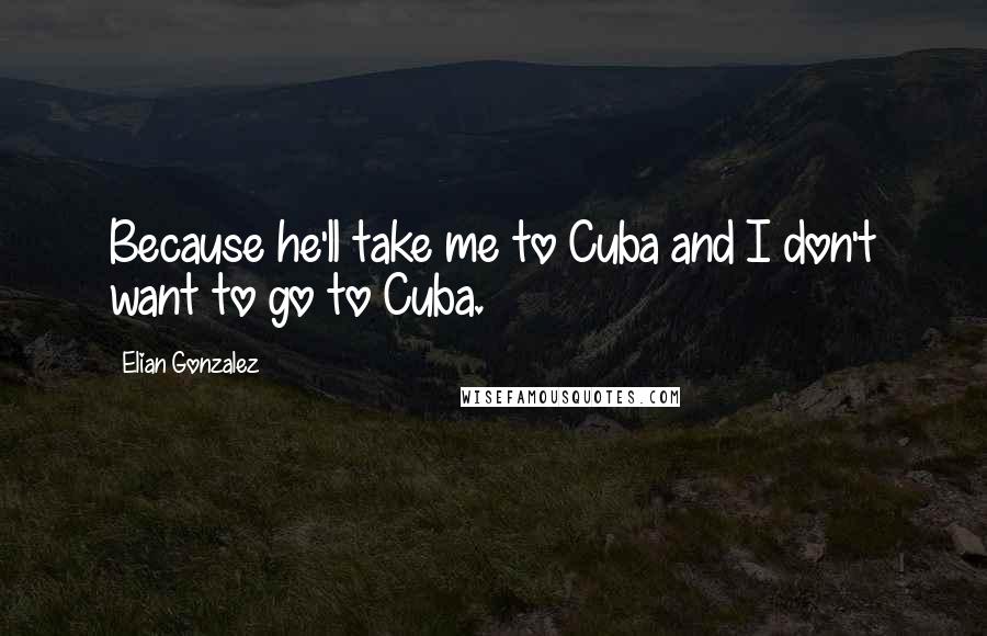 Elian Gonzalez quotes: Because he'll take me to Cuba and I don't want to go to Cuba.