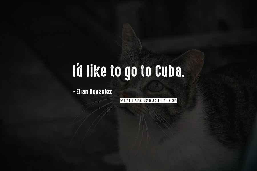 Elian Gonzalez quotes: I'd like to go to Cuba.