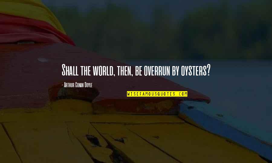 Elian Quotes By Arthur Conan Doyle: Shall the world, then, be overrun by oysters?