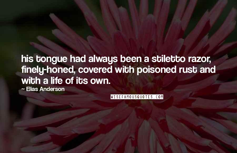 Elias Anderson quotes: his tongue had always been a stiletto razor, finely-honed, covered with poisoned rust and with a life of its own.