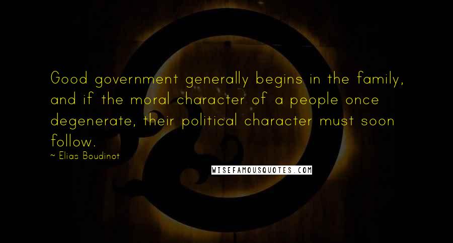 Elias Boudinot quotes: Good government generally begins in the family, and if the moral character of a people once degenerate, their political character must soon follow. Elias Boudinot quotes: Good government generally begins in the family, and if the moral character of a people once degenerate, their political character must soon follow.