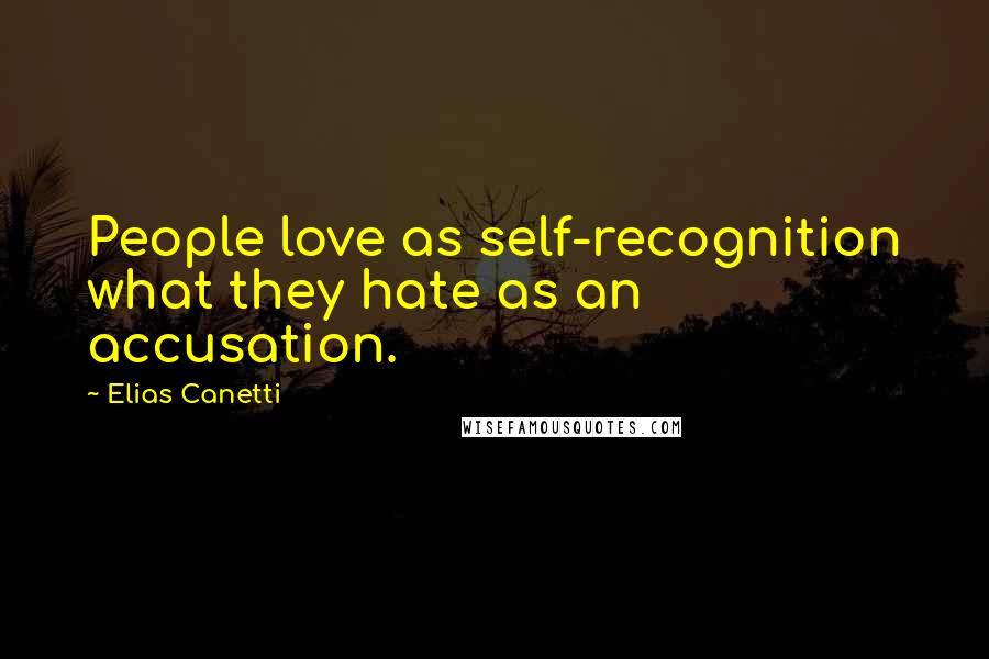Elias Canetti quotes: People love as self-recognition what they hate as an accusation.