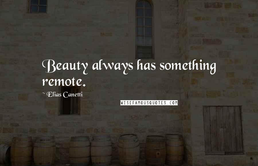Elias Canetti quotes: Beauty always has something remote.