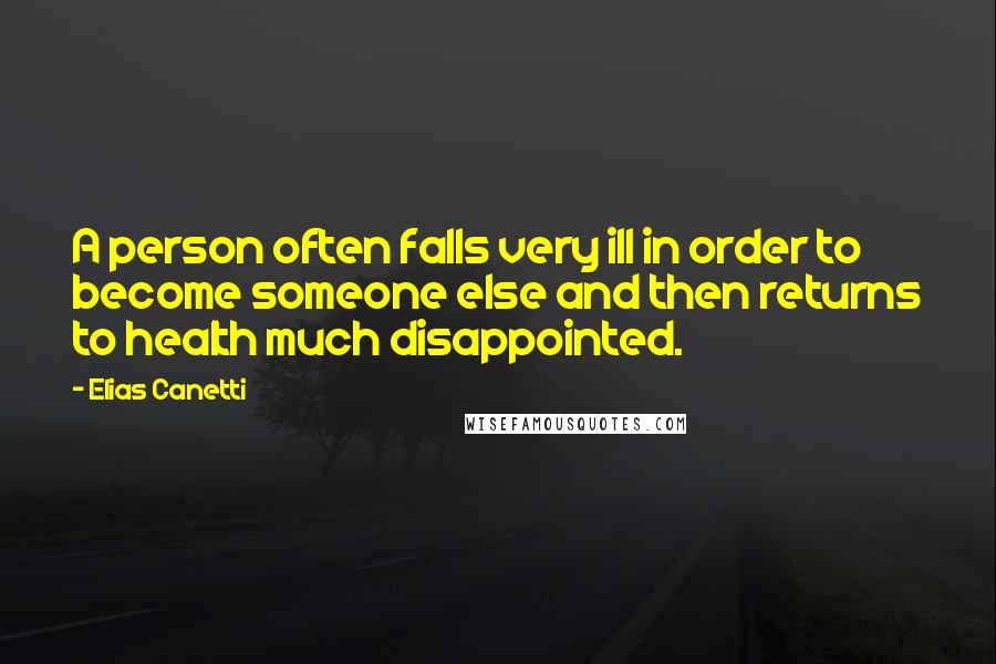 Elias Canetti quotes: A person often falls very ill in order to become someone else and then returns to health much disappointed. Elias Canetti quotes: A person often falls very ill in order to become someone else and then returns to health much disappointed.