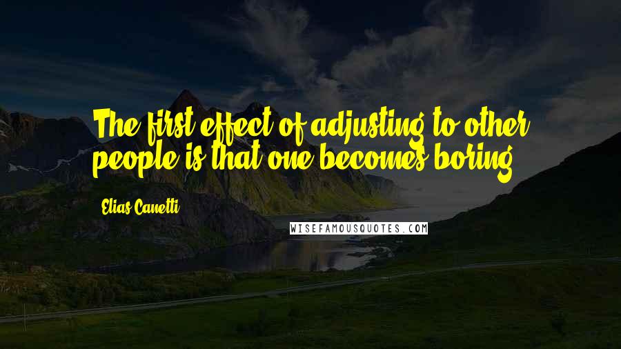 Elias Canetti quotes: The first effect of adjusting to other people is that one becomes boring.