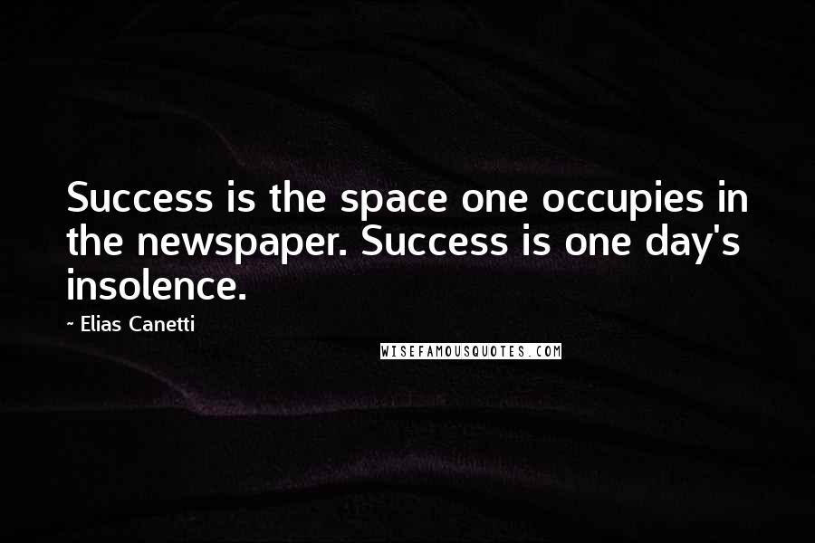 Elias Canetti quotes: Success is the space one occupies in the newspaper. Success is one day's insolence.