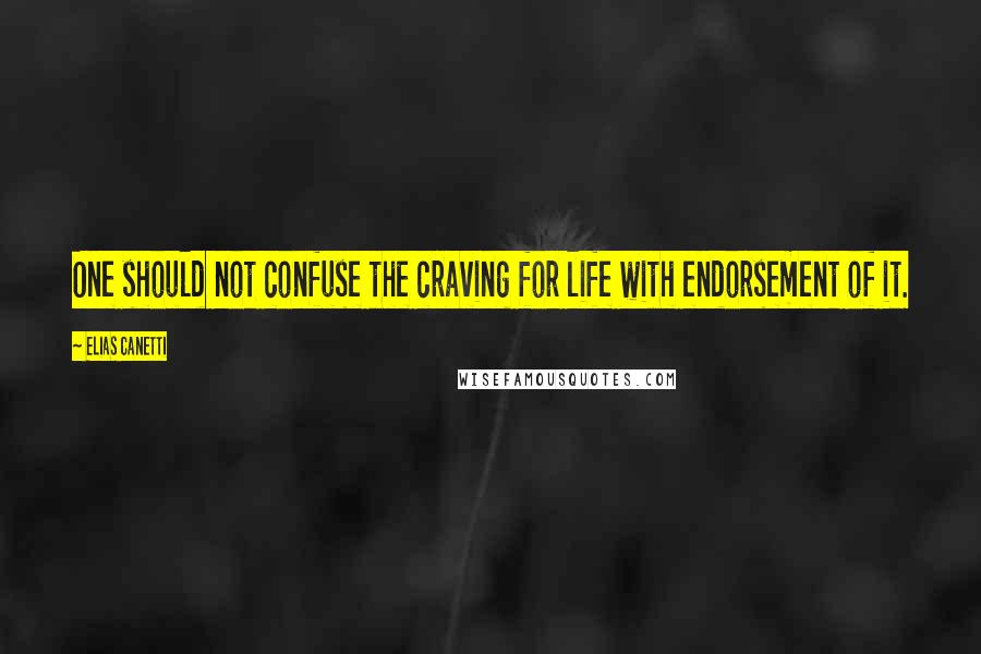 Elias Canetti quotes: One should not confuse the craving for life with endorsement of it.