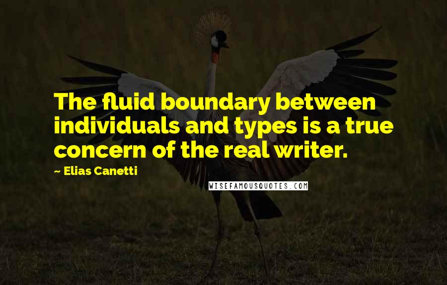 Elias Canetti quotes: The fluid boundary between individuals and types is a true concern of the real writer.