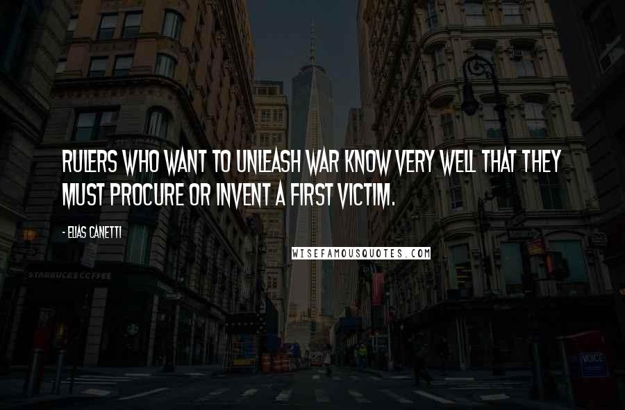 Elias Canetti quotes: Rulers who want to unleash war know very well that they must procure or invent a first victim.
