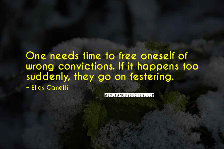 Elias Canetti quotes: One needs time to free oneself of wrong convictions. If it happens too suddenly, they go on festering. Elias Canetti quotes: One needs time to free oneself of wrong convictions. If it happens too suddenly, they go on festering.