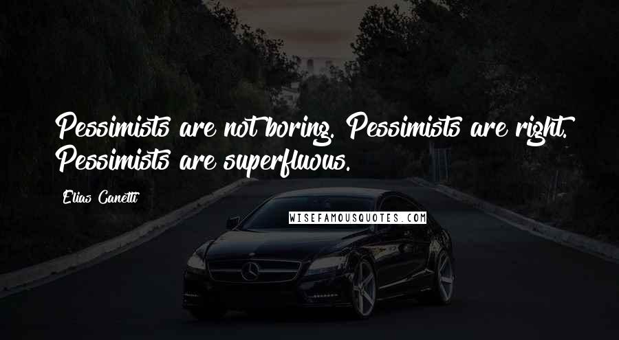 Elias Canetti quotes: Pessimists are not boring. Pessimists are right. Pessimists are superfluous.
