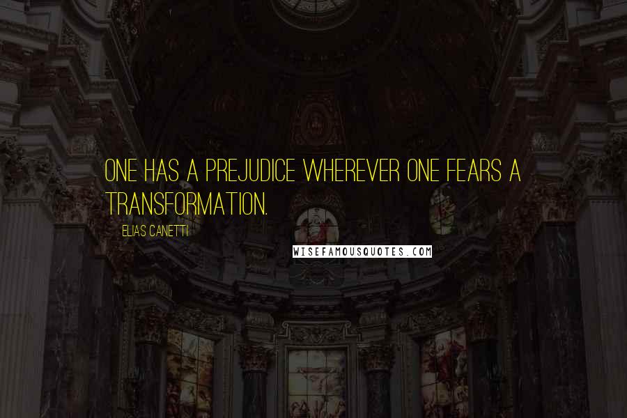 Elias Canetti quotes: One has a prejudice wherever one fears a transformation.