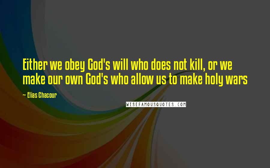 Elias Chacour quotes: Either we obey God's will who does not kill, or we make our own God's who allow us to make holy wars