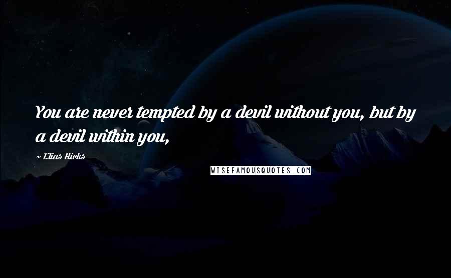 Elias Hicks quotes: You are never tempted by a devil without you, but by a devil within you,