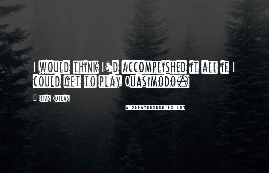 Elias Koteas quotes: I would think I'd accomplished it all if I could get to play Quasimodo.